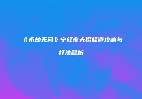 《永劫无间》宁红夜大招躲避攻略与打法解析