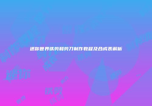 迷你世界铁剪和剪刀制作教程及合成表解析