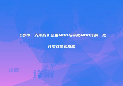 《都市：天际线》必备MOD与学校MOD详解：提升游戏体验攻略