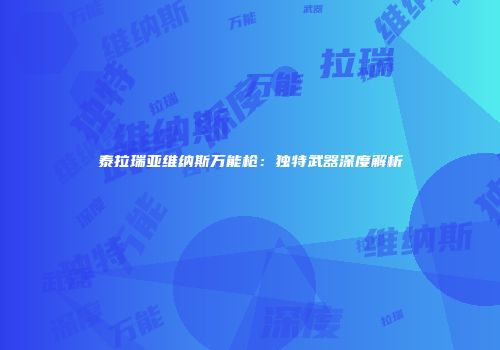 泰拉瑞亚维纳斯万能枪：独特武器深度解析