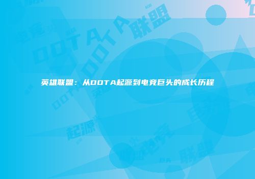 英雄联盟：从DOTA起源到电竞巨头的成长历程
