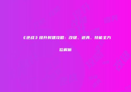 《逆战》提升射速攻略：改键、道具、技能全方位解析