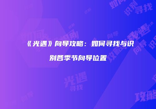 《光遇》向导攻略：如何寻找与识别各季节向导位置