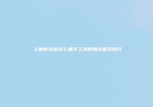 《都市天际线》刷子工具使用详解及技巧