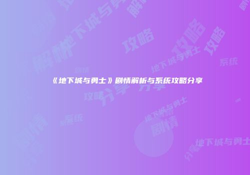 《地下城与勇士》剧情解析与系统攻略分享