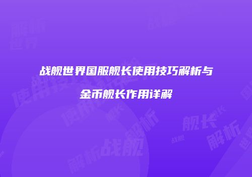 战舰世界国服舰长使用技巧解析与金币舰长作用详解