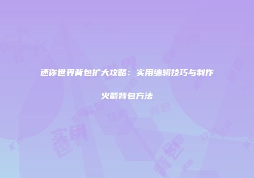 迷你世界背包扩大攻略：实用编辑技巧与制作火箭背包方法