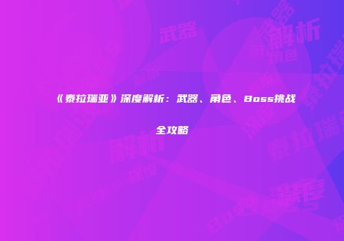 《泰拉瑞亚》深度解析：武器、角色、Boss挑战全攻略