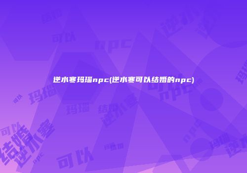逆水寒玛瑙npc(逆水寒可以结婚的npc)