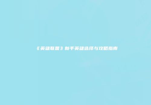 《英雄联盟》新手英雄选择与攻略指南