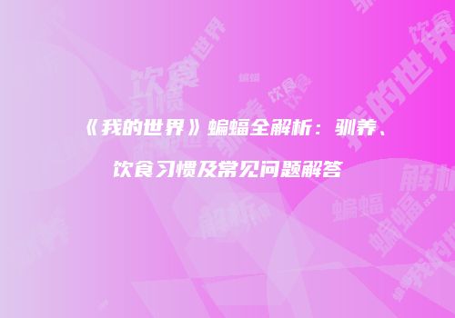 《我的世界》蝙蝠全解析：驯养、饮食习惯及常见问题解答