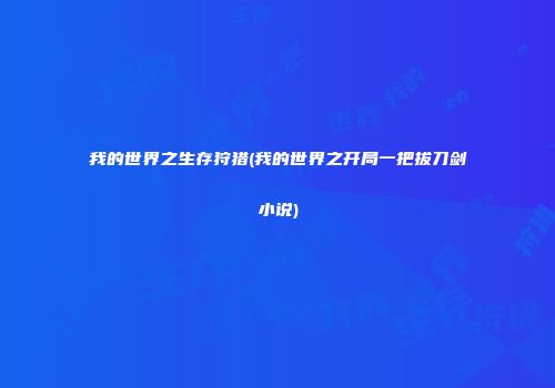 我的世界之生存狩猎(我的世界之开局一把拔刀剑小说)