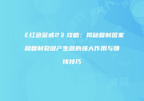 《红色警戒2》攻略：揭秘复制国家和复制裂缝产生器的强大作用与赚钱技巧