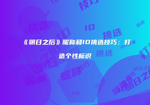 《明日之后》昵称和ID挑选技巧：打造个性标识