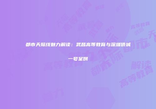 都市天际线魅力解读：武昌高等教育与深圳侨城一号案例