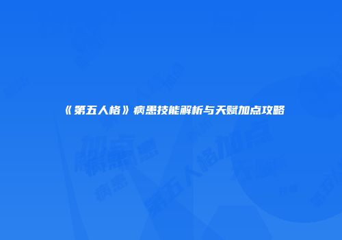 《第五人格》病患技能解析与天赋加点攻略