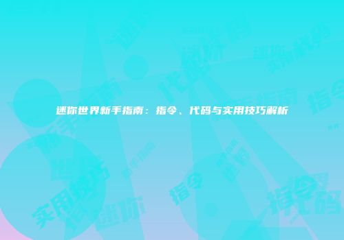 迷你世界新手指南：指令、代码与实用技巧解析