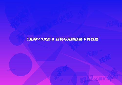 《死神VS火影》安装与无限技能下载教程