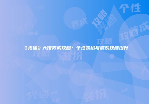 《光遇》大佬养成攻略：个性装扮与游戏技能提升