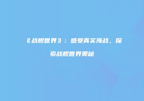 《战舰世界》：感受真实海战，探索战舰世界奥秘