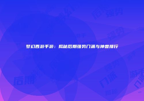 梦幻西游手游：揭秘后期强势门派与神兽排行