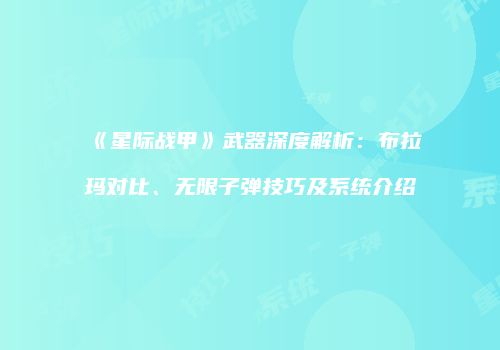 《星际战甲》武器深度解析：布拉玛对比、无限子弹技巧及系统介绍