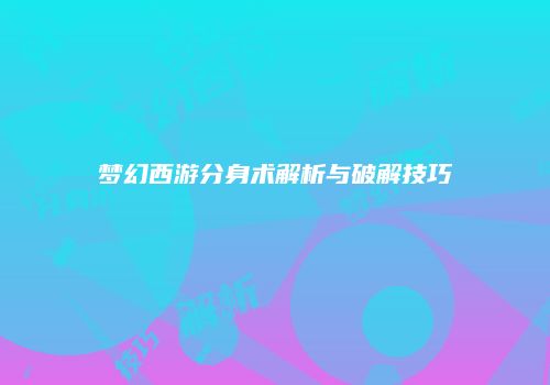 梦幻西游分身术解析与破解技巧