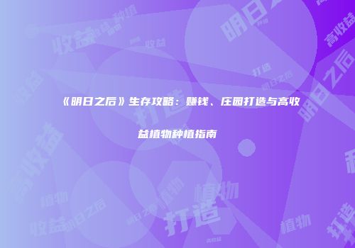 《明日之后》生存攻略：赚钱、庄园打造与高收益植物种植指南