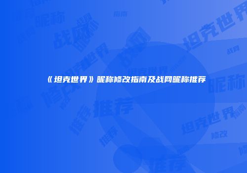 《坦克世界》昵称修改指南及战网昵称推荐