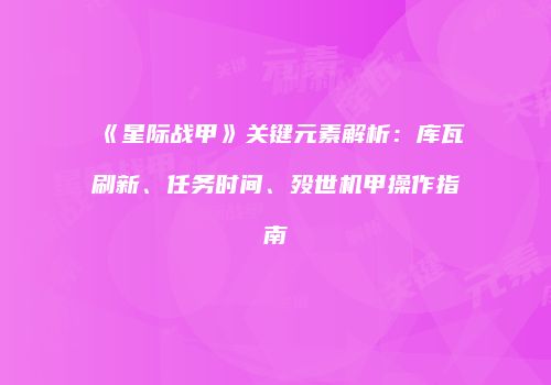 《星际战甲》关键元素解析：库瓦刷新、任务时间、殁世机甲操作指南