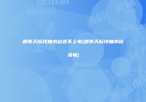 都市天际线抽水站连不上电(都市天际线抽水站没电)