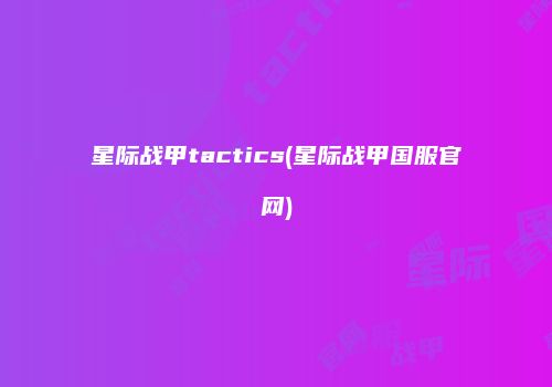 星际战甲tactics(星际战甲国服官网)