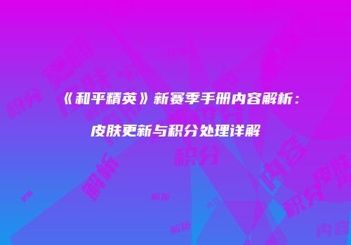 《和平精英》新赛季手册内容解析：皮肤更新与积分处理详解