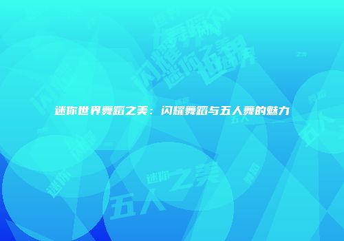 迷你世界舞蹈之美：闪耀舞蹈与五人舞的魅力