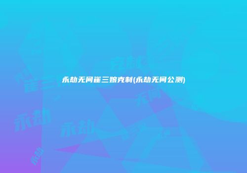 永劫无间崔三娘克制(永劫无间公测)