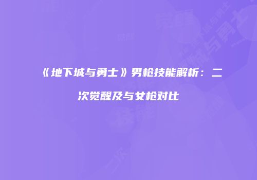 《地下城与勇士》男枪技能解析：二次觉醒及与女枪对比