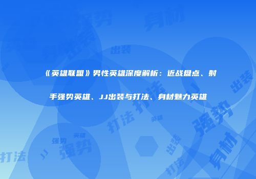 《英雄联盟》男性英雄深度解析：近战盘点、射手强势英雄、JJ出装与打法、身材魅力英雄