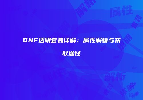 DNF透明套装详解：属性解析与获取途径