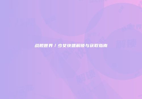 战舰世界／少女快速解锁与获取指南