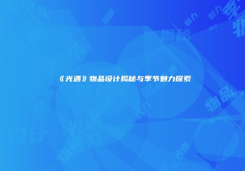 《光遇》物品设计揭秘与季节魅力探索