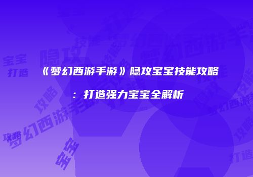 《梦幻西游手游》隐攻宝宝技能攻略：打造强力宝宝全解析