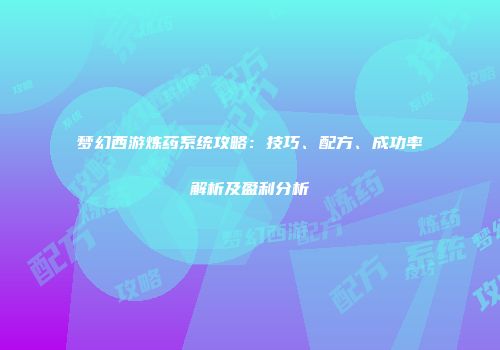梦幻西游炼药系统攻略：技巧、配方、成功率解析及盈利分析