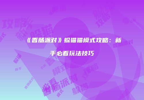 《香肠派对》躲猫猫模式攻略：新手必看玩法技巧
