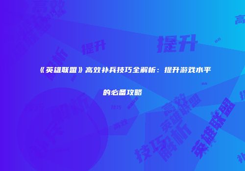 《英雄联盟》高效补兵技巧全解析：提升游戏水平的必备攻略