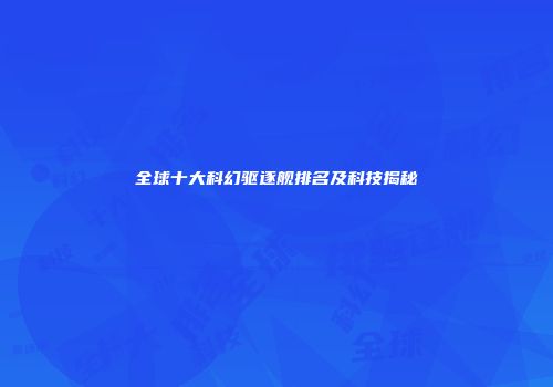 全球十大科幻驱逐舰排名及科技揭秘