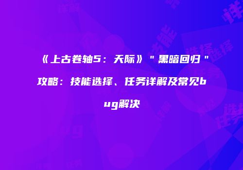 《上古卷轴5：天际》＂黑暗回归＂攻略：技能选择、任务详解及常见bug解决