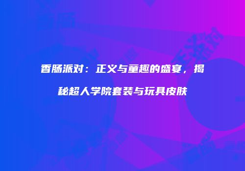 香肠派对：正义与童趣的盛宴，揭秘超人学院套装与玩具皮肤