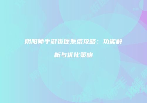 阴阳师手游祈愿系统攻略：功能解析与优化策略