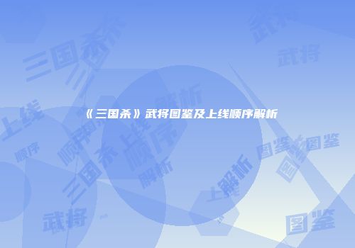 《三国杀》武将图鉴及上线顺序解析