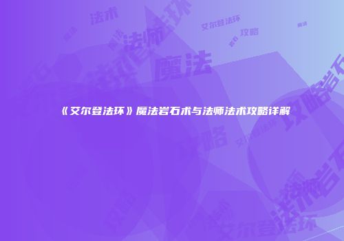 《艾尔登法环》魔法岩石术与法师法术攻略详解